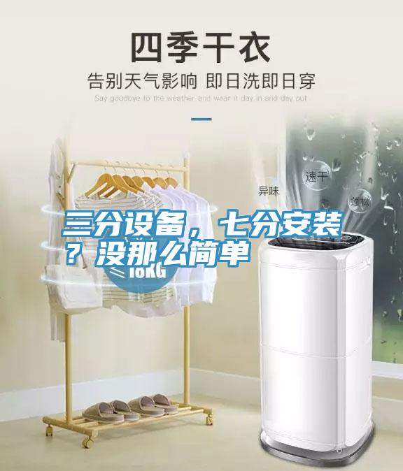 三分設(shè)備，七分安裝？沒那么簡單