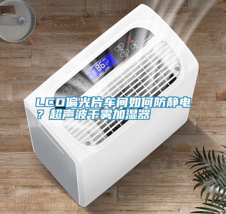 LCD偏光片車間如何防靜電？超聲波干霧加濕器