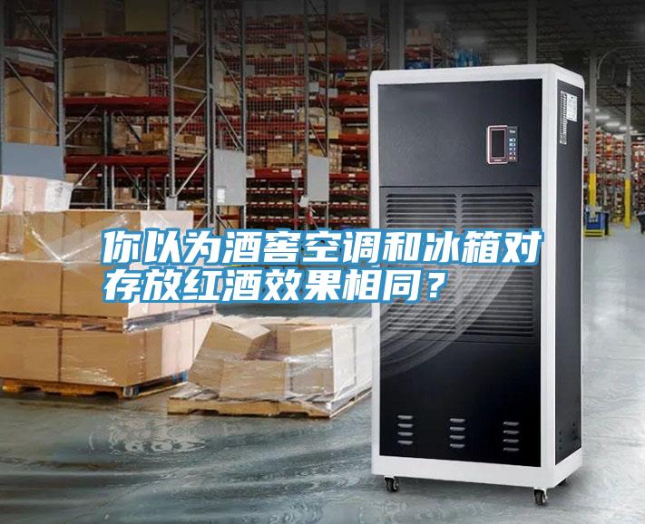 你以為酒窖空調(diào)和冰箱對存放紅酒效果相同？