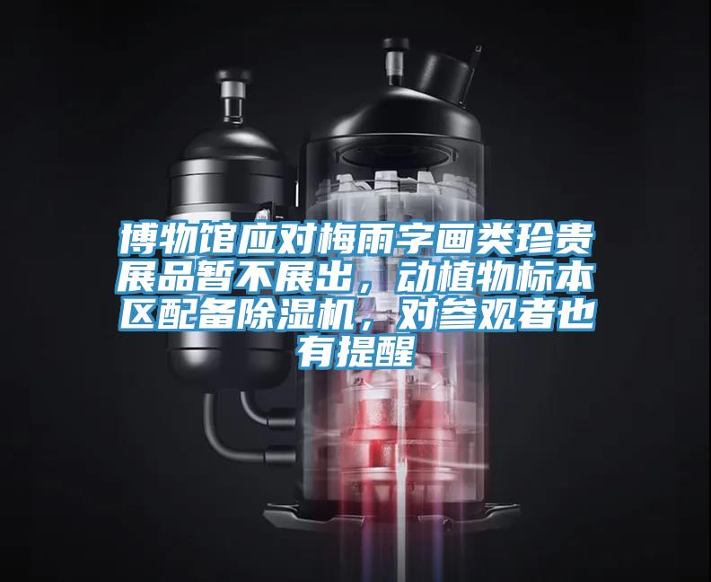 博物館應(yīng)對(duì)梅雨字畫類珍貴展品暫不展出，動(dòng)植物標(biāo)本區(qū)配備除濕機(jī)，對(duì)參觀者也有提醒
