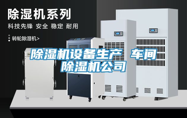 除濕機(jī)設(shè)備生產(chǎn) 車(chē)間除濕機(jī)公司