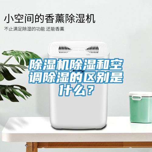 除濕機除濕和空調除濕的區(qū)別是什么？