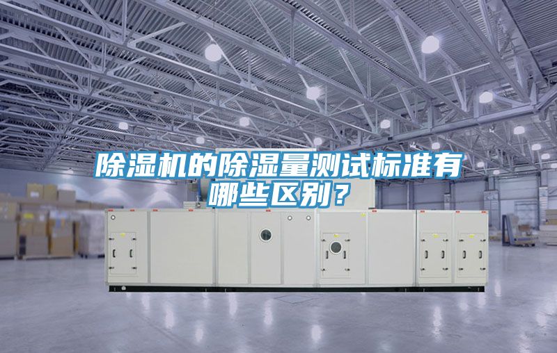 除濕機的除濕量測試標準有哪些區(qū)別？