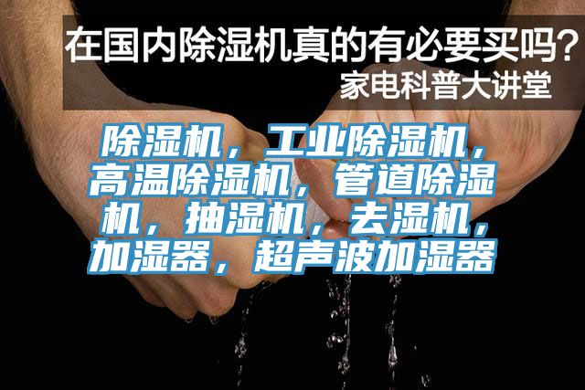 除濕機(jī)，工業(yè)除濕機(jī)，高溫除濕機(jī)，管道除濕機(jī)，抽濕機(jī)，去濕機(jī)，加濕器，超聲波加濕器