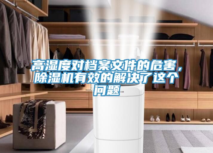 高濕度對檔案文件的危害，除濕機(jī)有效的解決了這個(gè)問題
