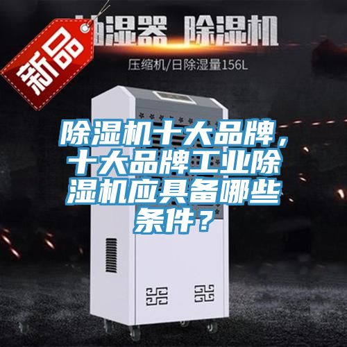 除濕機(jī)十大品牌，十大品牌工業(yè)除濕機(jī)應(yīng)具備哪些條件？