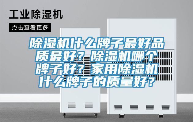 除濕機(jī)什么牌子最好品質(zhì)最好？除濕機(jī)哪個牌子好？家用除濕機(jī)什么牌子的質(zhì)量好？
