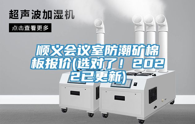 順義會(huì)議室防潮礦棉板報(bào)價(jià)(選對(duì)了！2022已更新)