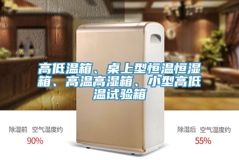 高低溫箱、桌上型恒溫恒濕箱、高溫高濕箱、小型高低溫試驗(yàn)箱