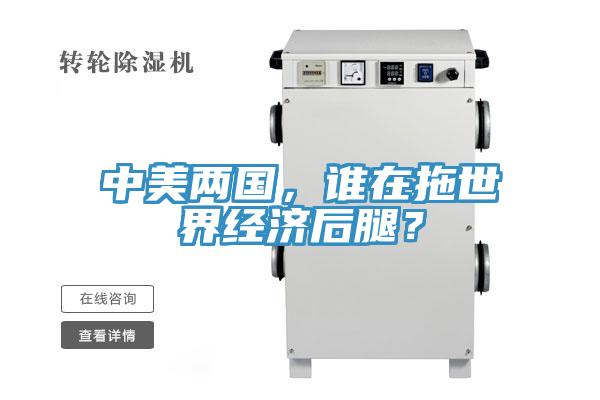 中美兩國，誰在拖世界經(jīng)濟后腿？