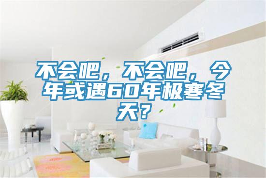 不會(huì)吧，不會(huì)吧，今年或遇60年極寒冬天？