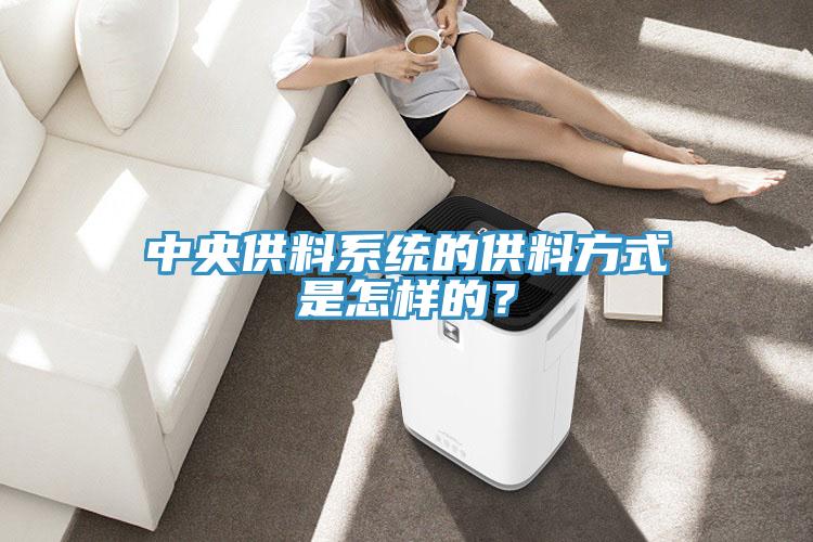 中央供料系統(tǒng)的供料方式是怎樣的？