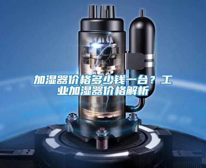 加濕器價格多少錢一臺？工業(yè)加濕器價格解析