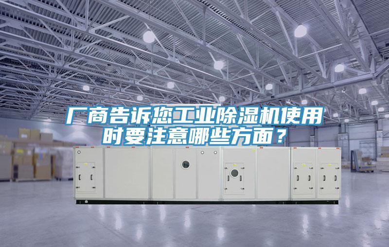 廠商告訴您工業(yè)除濕機(jī)使用時(shí)要注意哪些方面？